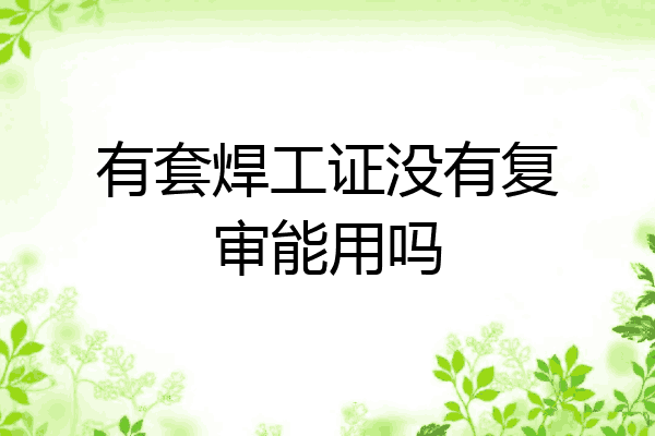 有套焊工证没有复审能用吗