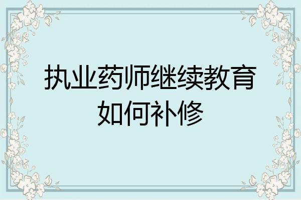 执业药师继续教育如何补修