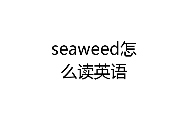seaweed怎么读英语