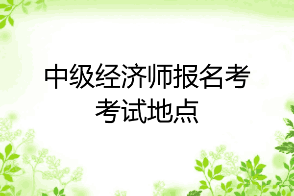 中级经济师报名考考试地点
