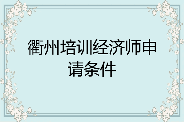 衢州培训经济师申请条件
