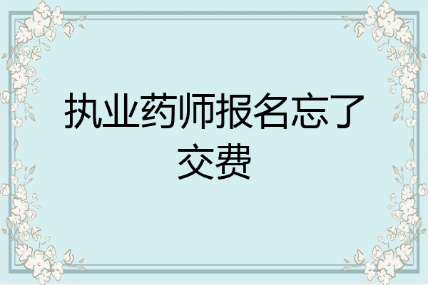 执业药师报名忘了交费