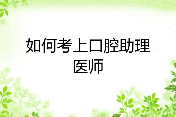 如何考上口腔助理医师
