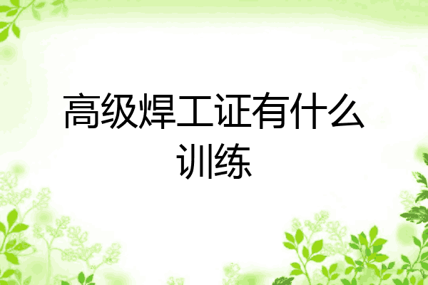 高级焊工证有什么训练
