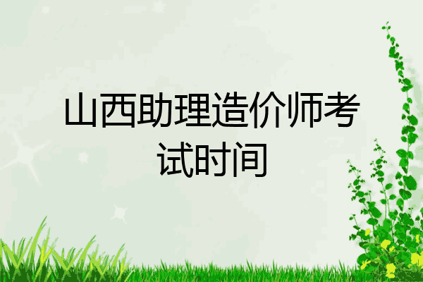 山西助理造价师考试时间