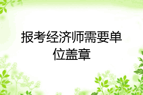 报考经济师需要单位盖章