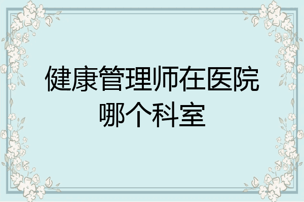 健康管理师在医院哪个科室