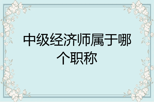 中级经济师属于哪个职称