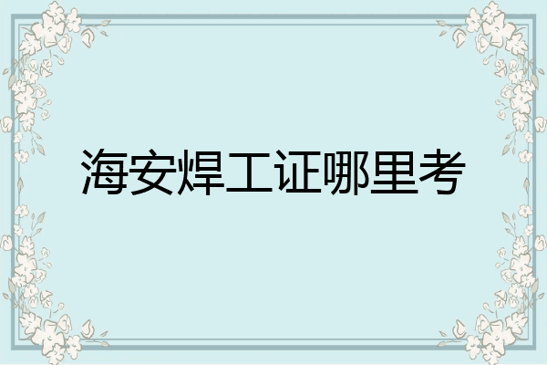 海安焊工证哪里考