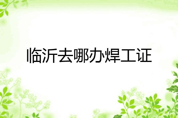 临沂去哪办焊工证