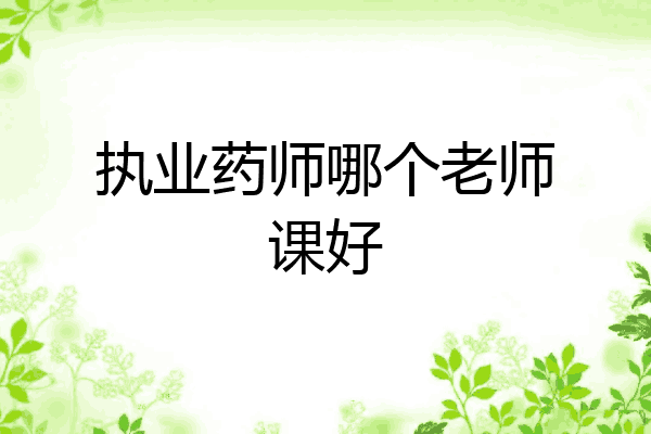 执业药师哪个老师课好