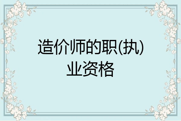 造价师的职(执)业资格