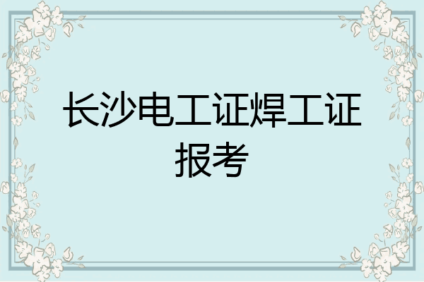 长沙电工证焊工证报考