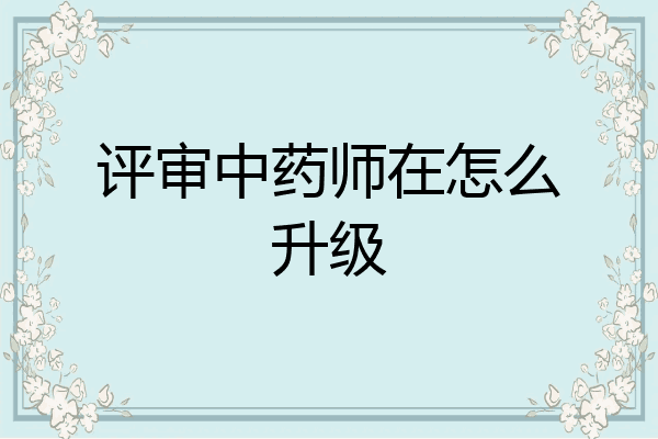 评审中药师在怎么升级