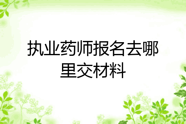 执业药师报名去哪里交材料