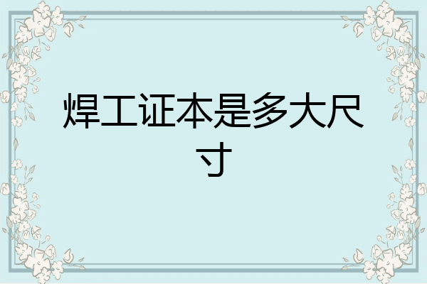 焊工证本是多大尺寸