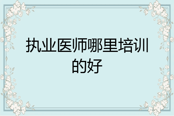 执业医师哪里培训的好