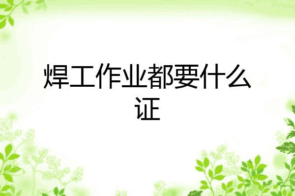 焊工作业都要什么证