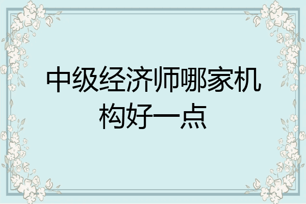 中级经济师哪家机构好一点