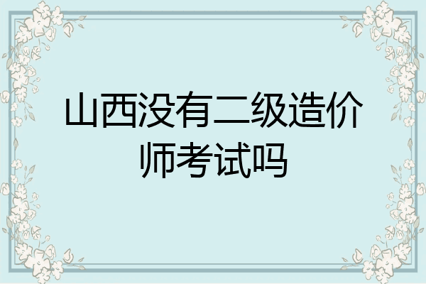 山西没有二级造价师考试吗