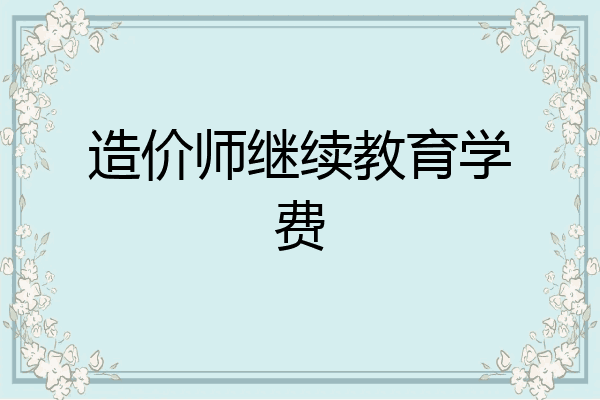 造价师继续教育学费