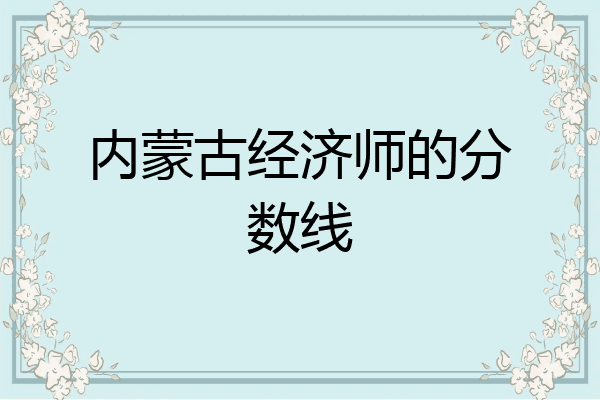 内蒙古经济师的分数线