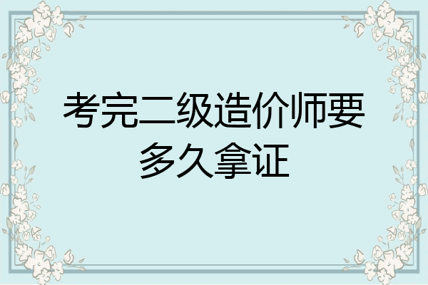 考完二级造价师要多久拿证