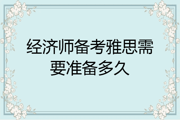 经济师备考雅思需要准备多久