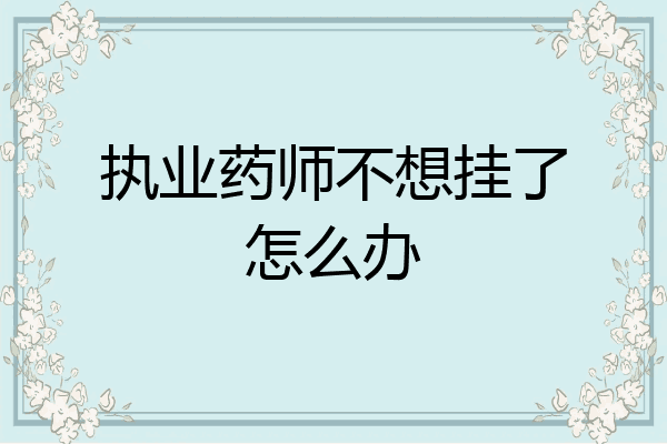 执业药师不想挂了怎么办
