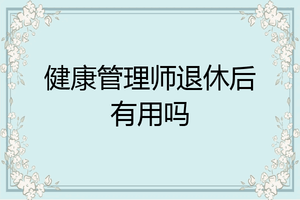 健康管理师退休后有用吗