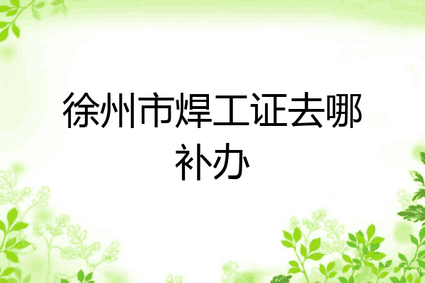 徐州市焊工证去哪补办