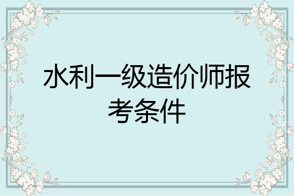 水利一级造价师报考条件