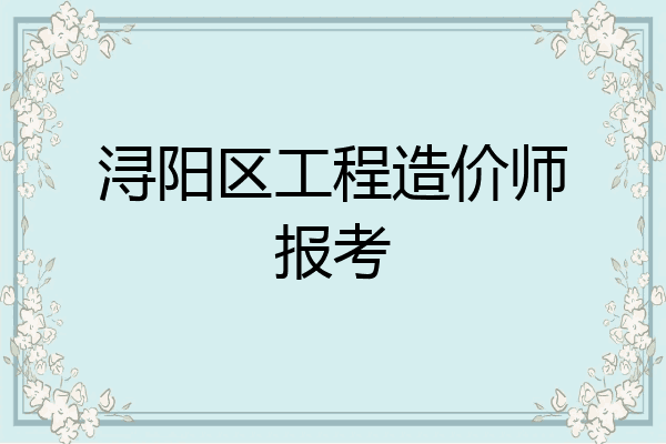 浔阳区工程造价师报考