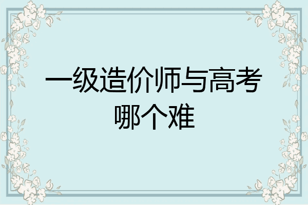 一级造价师与高考哪个难