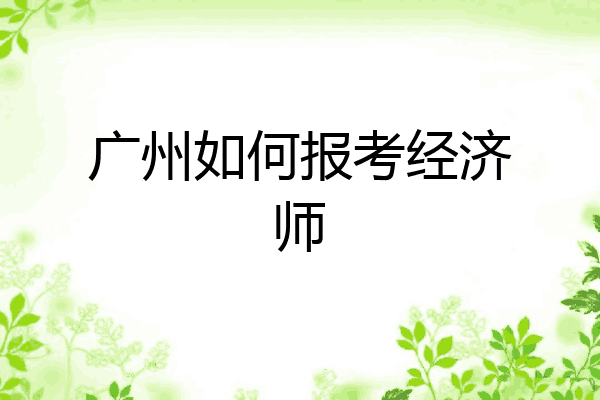 广州如何报考经济师