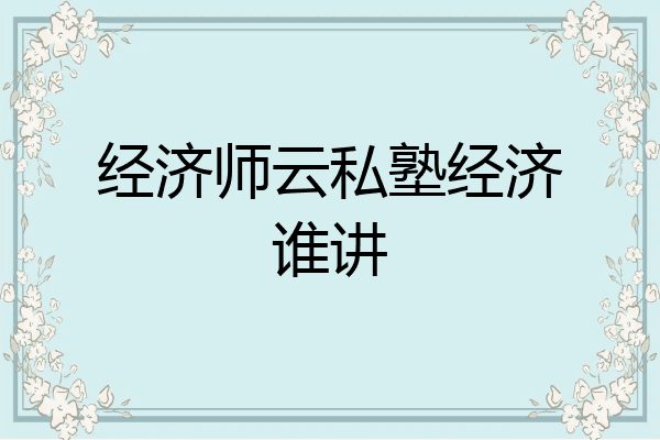 经济师云私塾经济谁讲