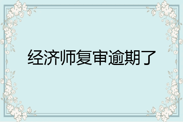 经济师复审逾期了