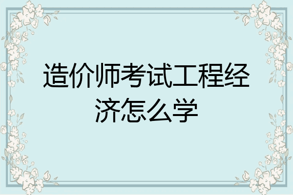 造价师考试工程经济怎么学