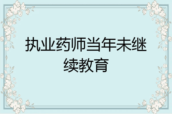 执业药师当年未继续教育
