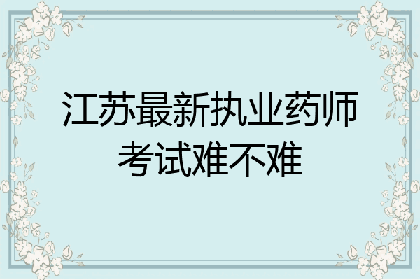 江苏最新执业药师考试难不难