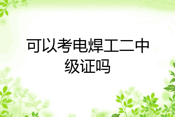 可以考电焊工二中级证吗