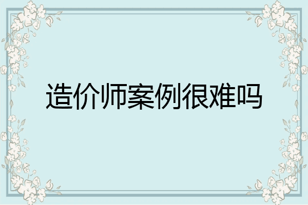 造价师案例很难吗