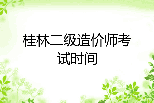桂林二级造价师考试时间