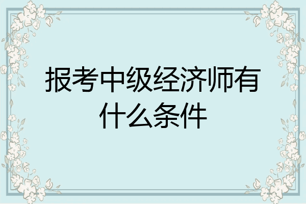 报考中级经济师有什么条件