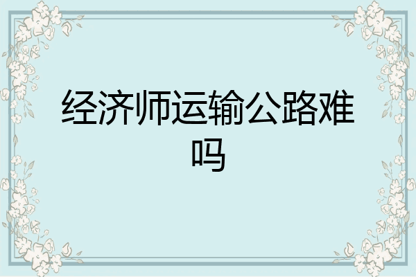 经济师运输公路难吗