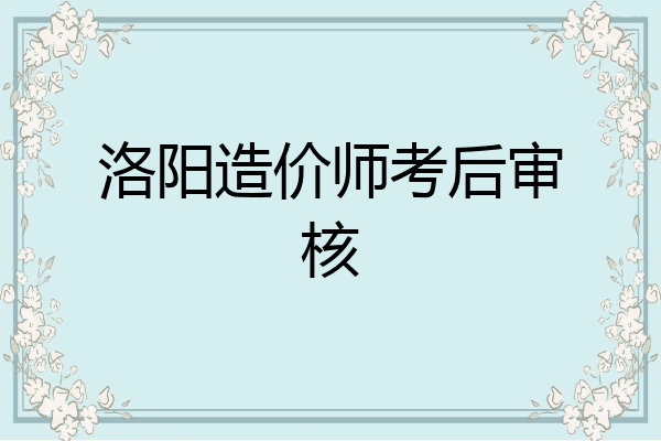 洛阳造价师考后审核