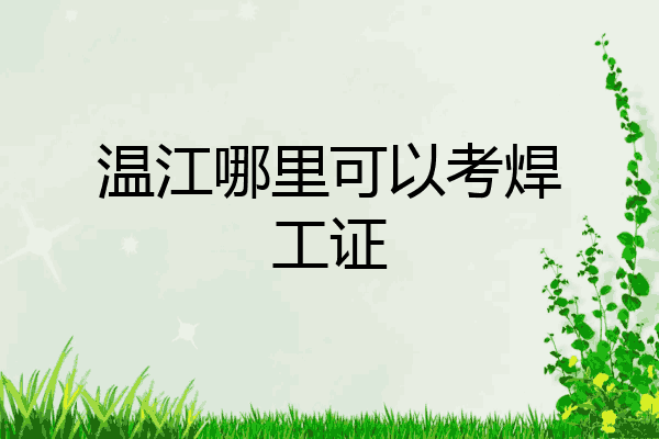 温江哪里可以考焊工证