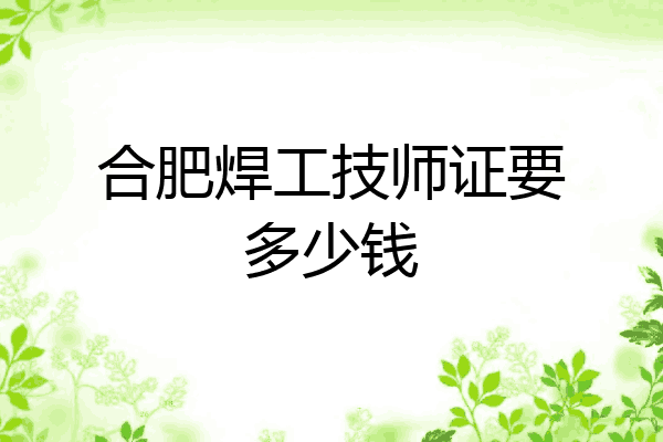 合肥焊工技师证要多少钱