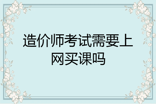 造价师考试需要上网买课吗