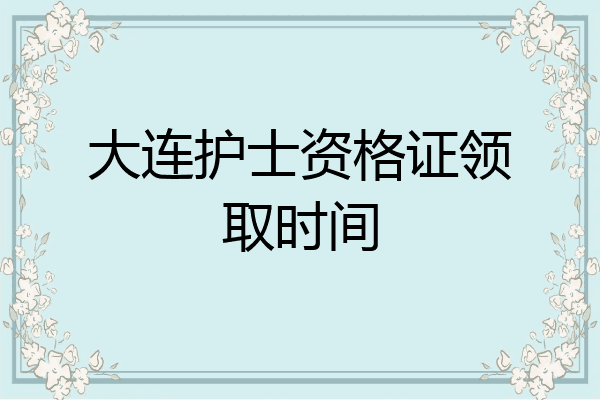 大连护士资格证领取时间